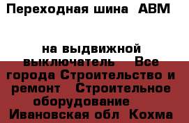 Переходная шина  АВМ20, на выдвижной выключатель. - Все города Строительство и ремонт » Строительное оборудование   . Ивановская обл.,Кохма г.